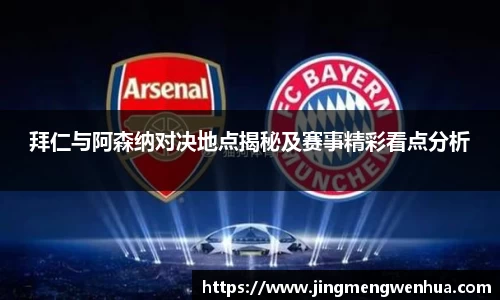 拜仁与阿森纳对决地点揭秘及赛事精彩看点分析