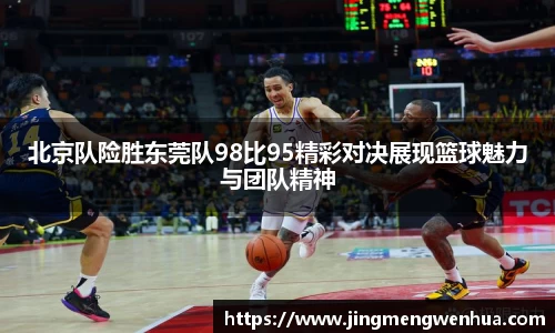 北京队险胜东莞队98比95精彩对决展现篮球魅力与团队精神