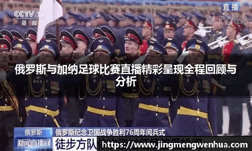 俄罗斯与加纳足球比赛直播精彩呈现全程回顾与分析