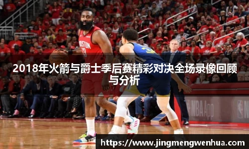 2018年火箭与爵士季后赛精彩对决全场录像回顾与分析
