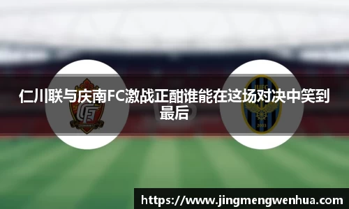 仁川联与庆南FC激战正酣谁能在这场对决中笑到最后